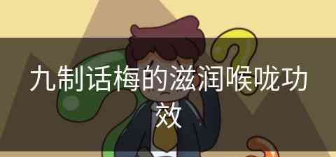 九制话梅的滋润喉咙功效(九制话梅的功效与禁忌)